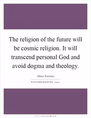 The religion of the future will be cosmic religion. It will transcend personal God and avoid dogma and theology Picture Quote #1