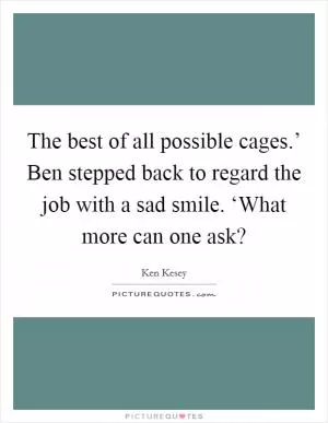 The best of all possible cages.’ Ben stepped back to regard the job with a sad smile. ‘What more can one ask? Picture Quote #1