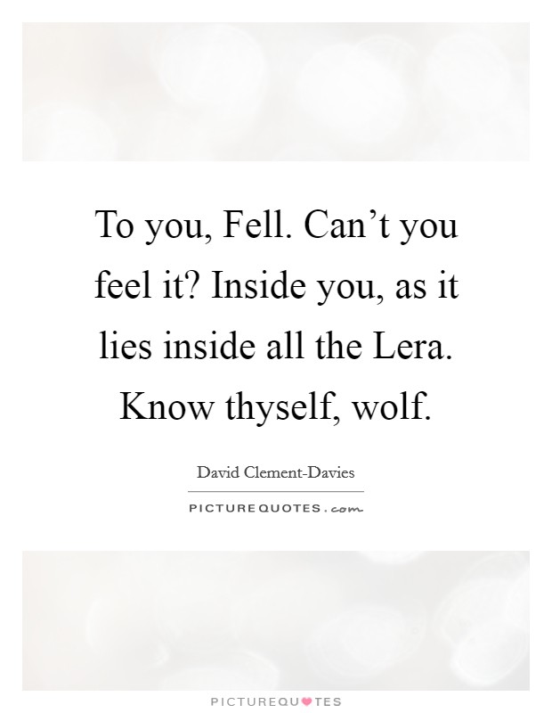 To you, Fell. Can't you feel it? Inside you, as it lies inside all the Lera. Know thyself, wolf Picture Quote #1