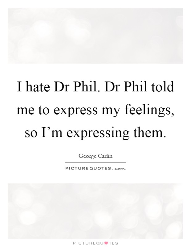 I hate Dr Phil. Dr Phil told me to express my feelings, so I'm expressing them Picture Quote #1