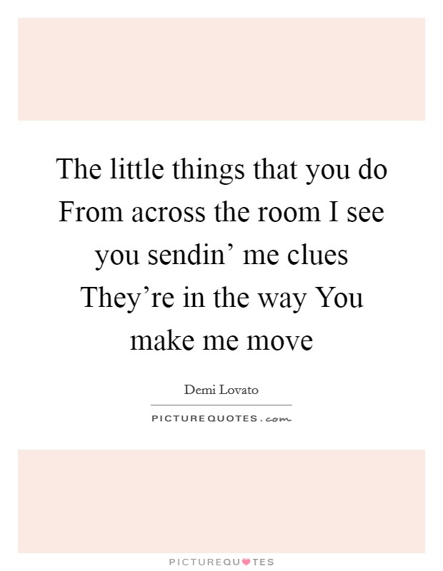 The little things that you do From across the room I see you sendin' me clues They're in the way You make me move Picture Quote #1