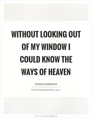Without looking out of my window I could know the ways of heaven Picture Quote #1