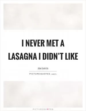 I never met a lasagna I didn’t like Picture Quote #1