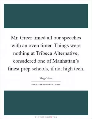 Mr. Greer timed all our speeches with an oven timer. Things were nothing at Tribeca Alternative, considered one of Manhattan’s finest prep schools, if not high tech Picture Quote #1
