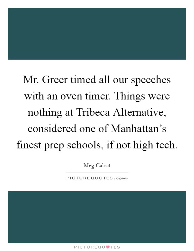 Mr. Greer timed all our speeches with an oven timer. Things were nothing at Tribeca Alternative, considered one of Manhattan's finest prep schools, if not high tech Picture Quote #1
