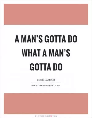 A man’s gotta do what a man’s gotta do Picture Quote #1