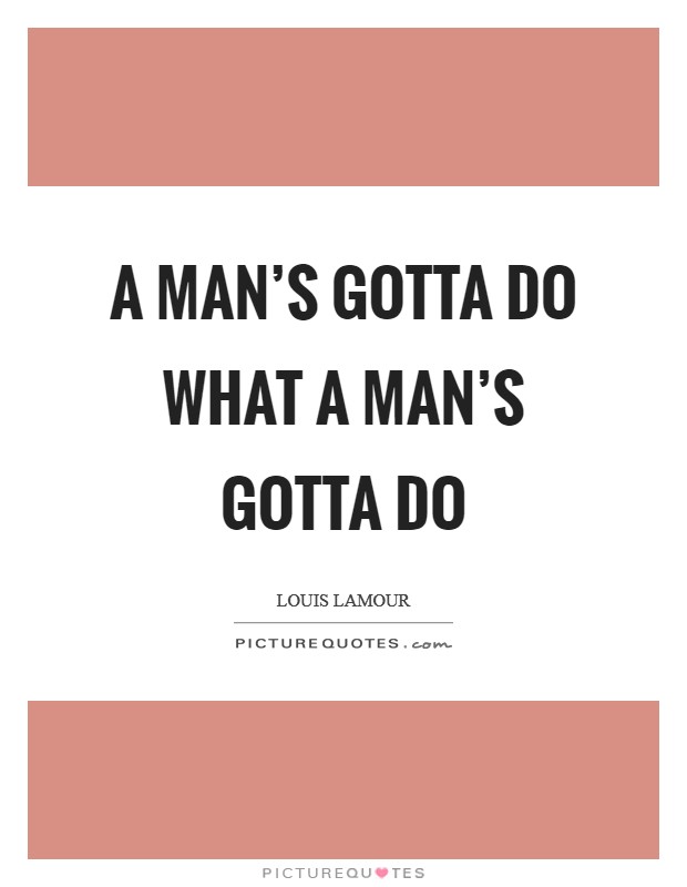 A man's gotta do what a man's gotta do Picture Quote #1