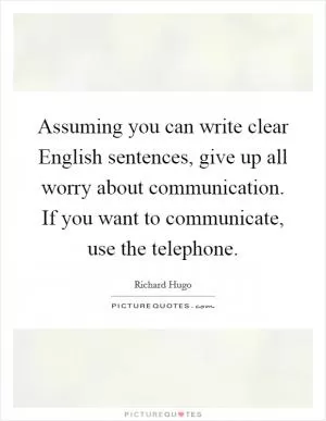 Assuming you can write clear English sentences, give up all worry about communication. If you want to communicate, use the telephone Picture Quote #1