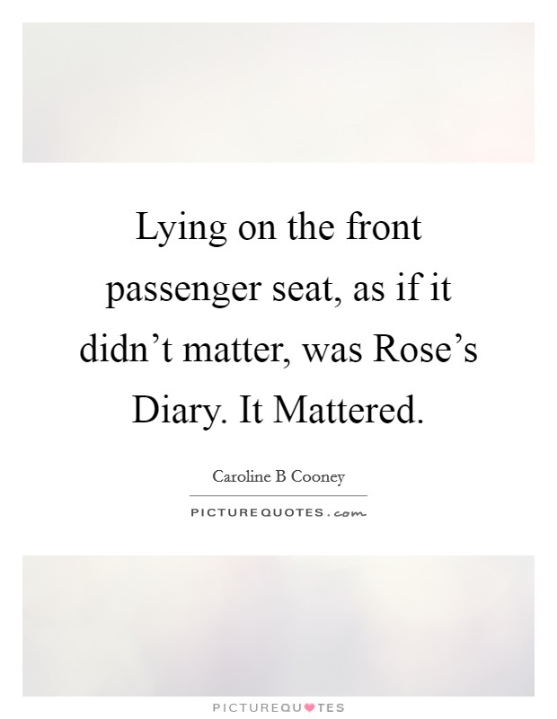Lying on the front passenger seat, as if it didn't matter, was Rose's Diary. It Mattered Picture Quote #1
