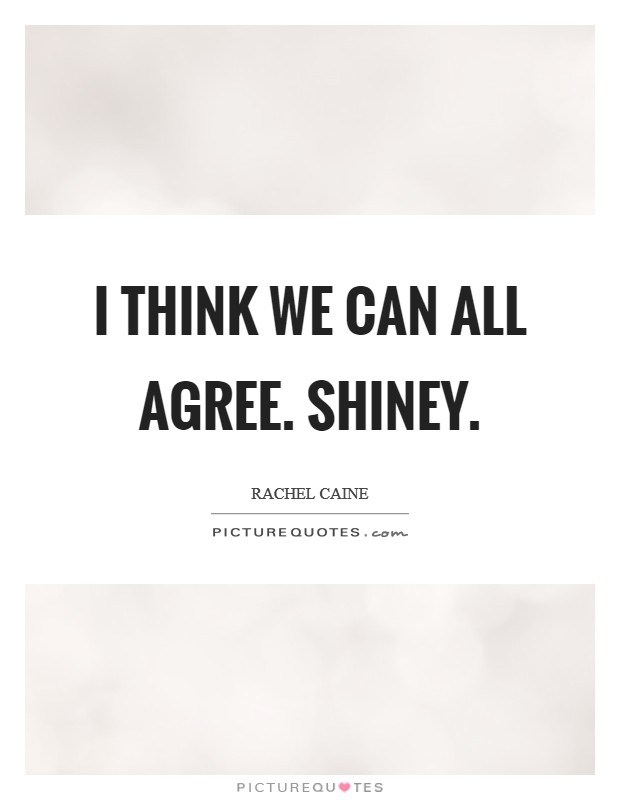 I think we can all agree. SHINEY Picture Quote #1