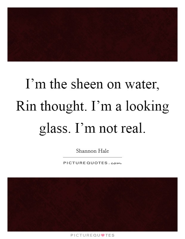 I'm the sheen on water, Rin thought. I'm a looking glass. I'm not real Picture Quote #1