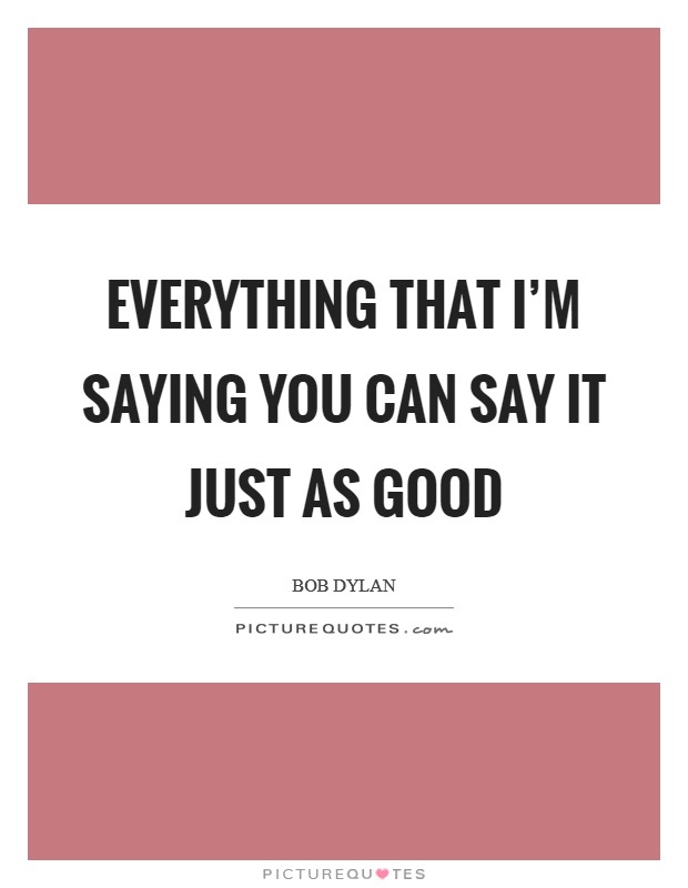 Everything that I'm saying You can say it just as good Picture Quote #1