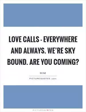 Love calls - everywhere and always. We’re sky bound. Are you coming? Picture Quote #1