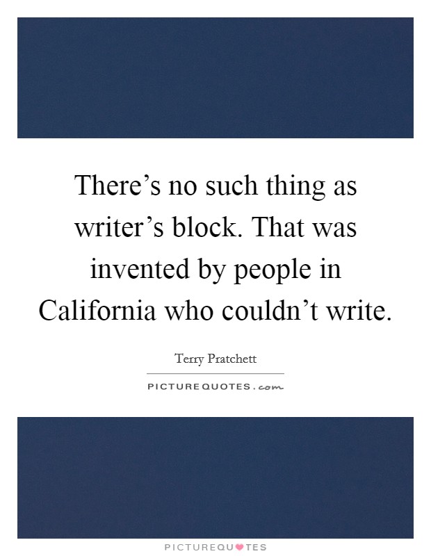 There's no such thing as writer's block. That was invented by people in California who couldn't write Picture Quote #1