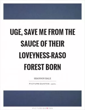 Uge, save me from the sauce of their loveyness-raso Forest Born Picture Quote #1