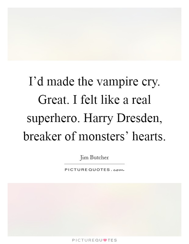 I'd made the vampire cry. Great. I felt like a real superhero. Harry Dresden, breaker of monsters' hearts Picture Quote #1