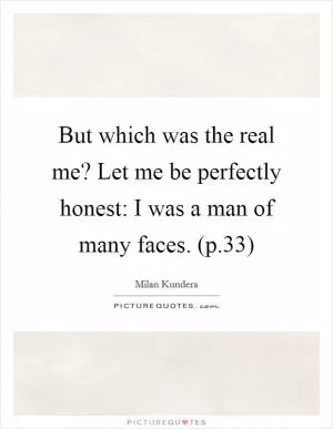 But which was the real me? Let me be perfectly honest: I was a man of many faces. (p.33) Picture Quote #1