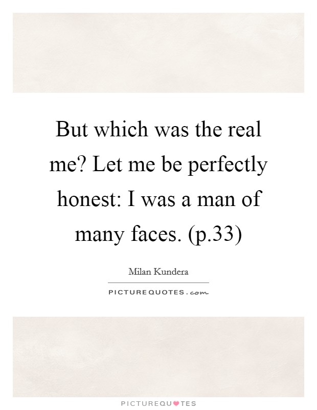 But which was the real me? Let me be perfectly honest: I was a man of many faces. (p.33) Picture Quote #1