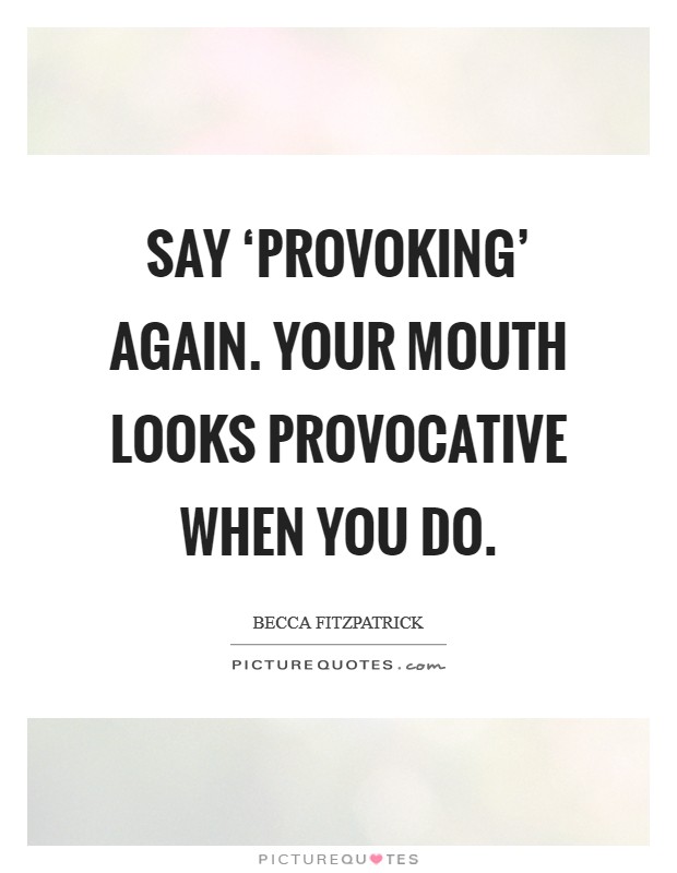 Say ‘provoking' again. Your mouth looks provocative when you do Picture Quote #1