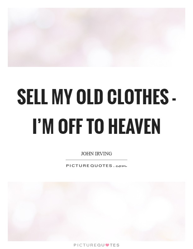Sell my old clothes - I'm off to heaven Picture Quote #1