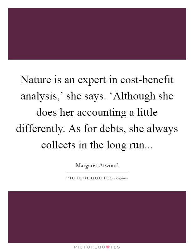 Nature is an expert in cost-benefit analysis,' she says. ‘Although she does her accounting a little differently. As for debts, she always collects in the long run Picture Quote #1