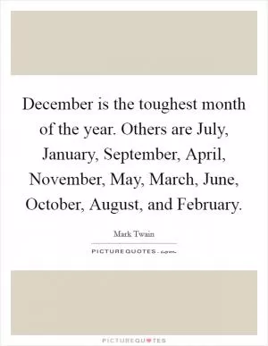 December is the toughest month of the year. Others are July, January, September, April, November, May, March, June, October, August, and February Picture Quote #1