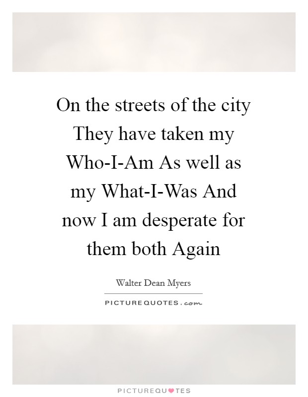 On the streets of the city They have taken my Who-I-Am As well as my What-I-Was And now I am desperate for them both Again Picture Quote #1