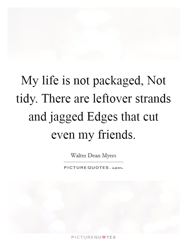 My life is not packaged, Not tidy. There are leftover strands and jagged Edges that cut even my friends Picture Quote #1
