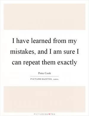 I have learned from my mistakes, and I am sure I can repeat them exactly Picture Quote #1