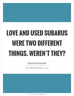 Love and used Subarus were two different things. Weren’t they? Picture Quote #1