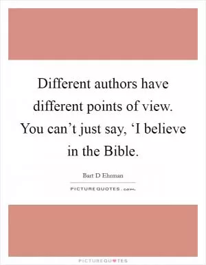 Different authors have different points of view. You can’t just say, ‘I believe in the Bible Picture Quote #1