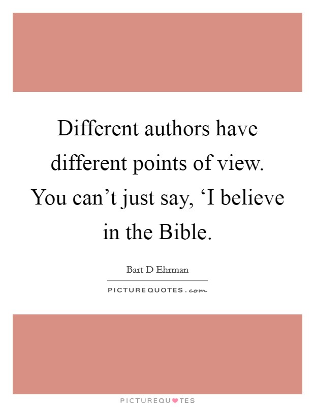 Different authors have different points of view. You can't just say, ‘I believe in the Bible Picture Quote #1
