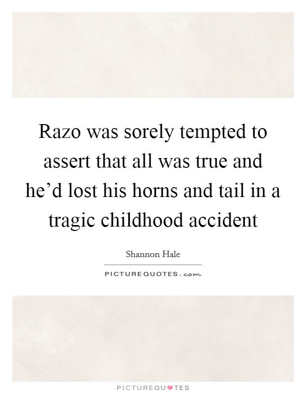 Razo was sorely tempted to assert that all was true and he'd lost his horns and tail in a tragic childhood accident Picture Quote #1