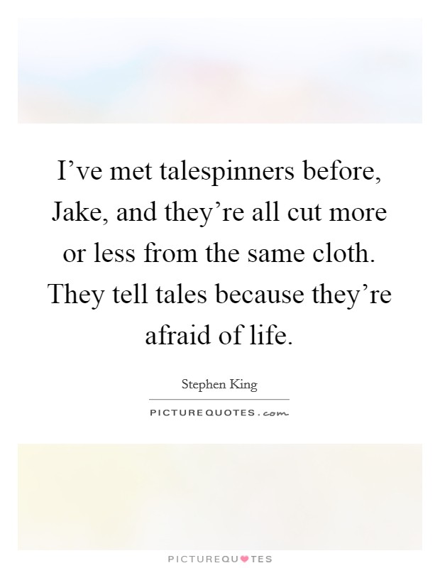 I've met talespinners before, Jake, and they're all cut more or less from the same cloth. They tell tales because they're afraid of life Picture Quote #1