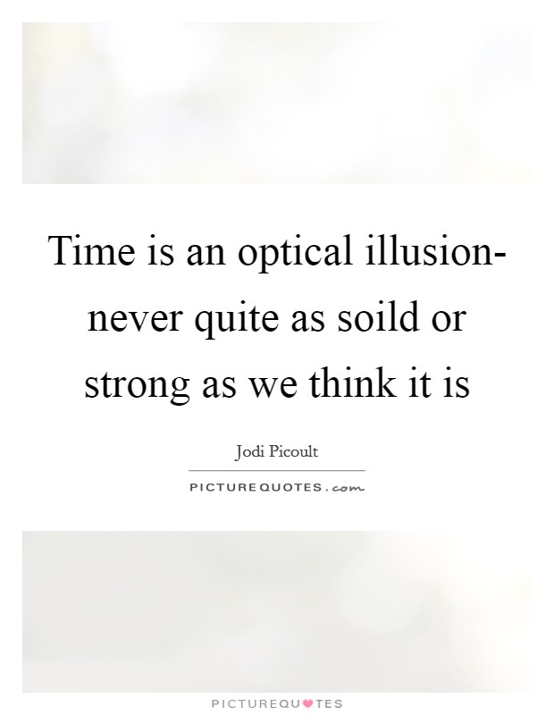 Time is an optical illusion- never quite as soild or strong as we think it is Picture Quote #1
