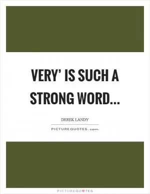 Very’ is such a strong word Picture Quote #1