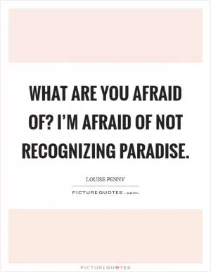 What are you afraid of? I’m afraid of not recognizing Paradise Picture Quote #1
