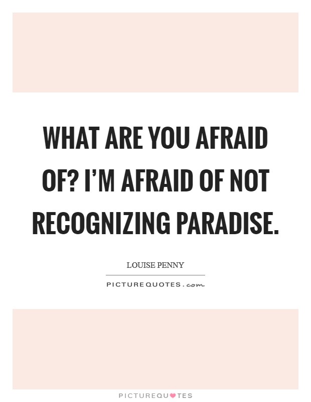 What are you afraid of? I'm afraid of not recognizing Paradise Picture Quote #1