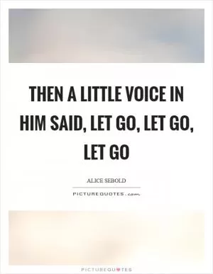 Then a little voice in him said, Let go, let go, let go Picture Quote #1
