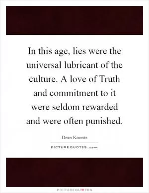 In this age, lies were the universal lubricant of the culture. A love of Truth and commitment to it were seldom rewarded and were often punished Picture Quote #1