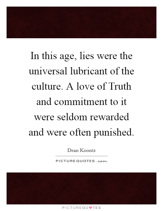 In this age, lies were the universal lubricant of the culture. A love of Truth and commitment to it were seldom rewarded and were often punished Picture Quote #1