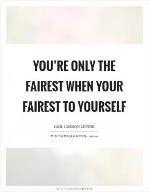You’re Only the fairest when your fairest to yourself Picture Quote #1