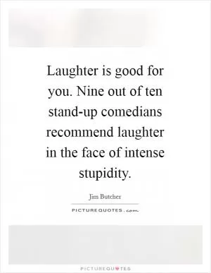 Laughter is good for you. Nine out of ten stand-up comedians recommend laughter in the face of intense stupidity Picture Quote #1