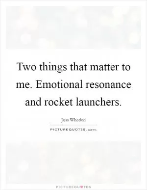 Two things that matter to me. Emotional resonance and rocket launchers Picture Quote #1