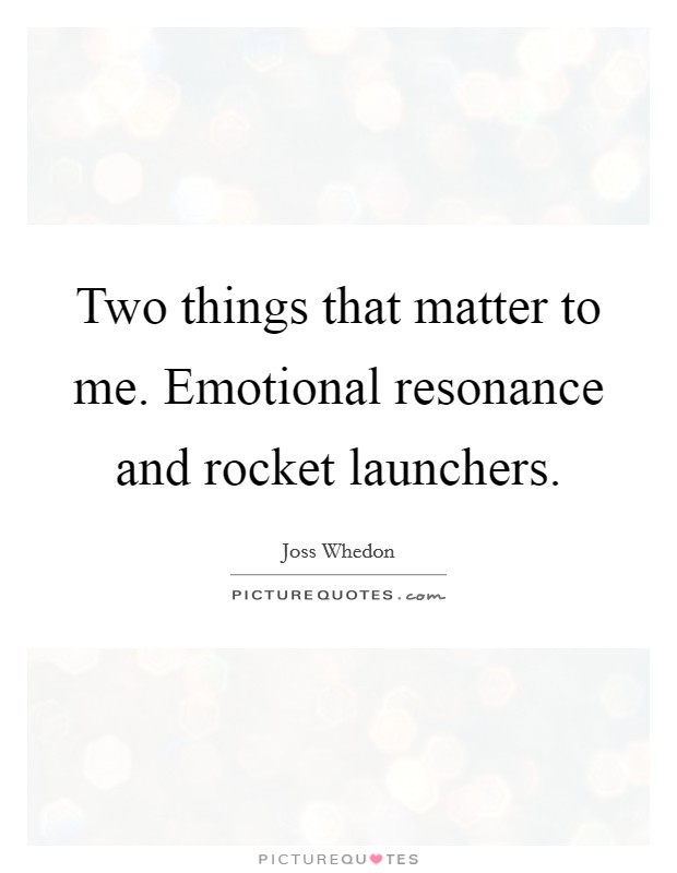 Two things that matter to me. Emotional resonance and rocket launchers Picture Quote #1