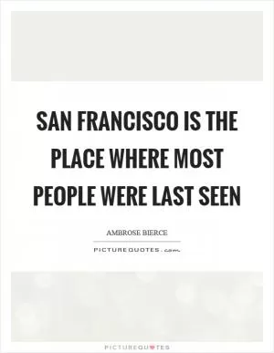 San Francisco is the place where most people were last seen Picture Quote #1