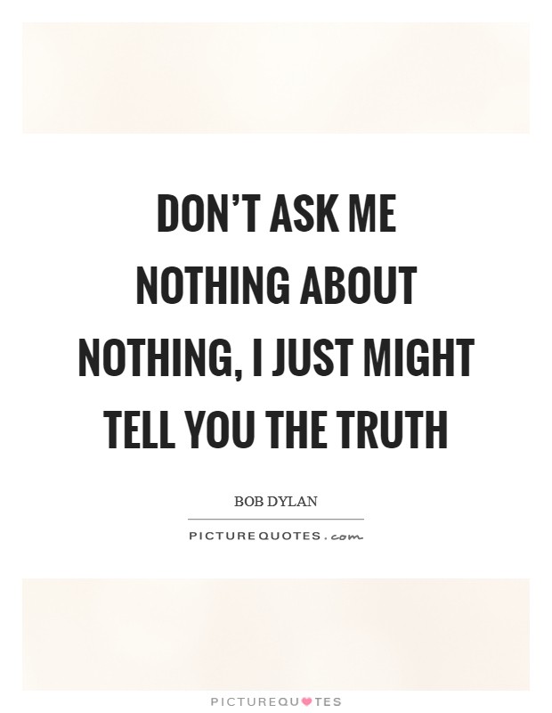 Don't Ask Me Nothing About Nothing, I Just Might Tell You the Truth Picture Quote #1