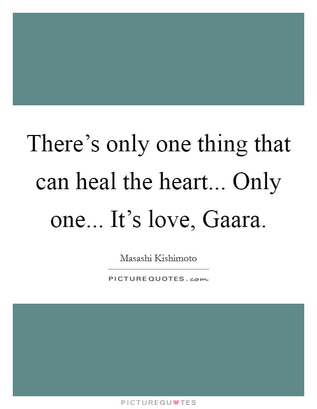 There's only one thing that can heal the heart... Only one... It's love, Gaara Picture Quote #1