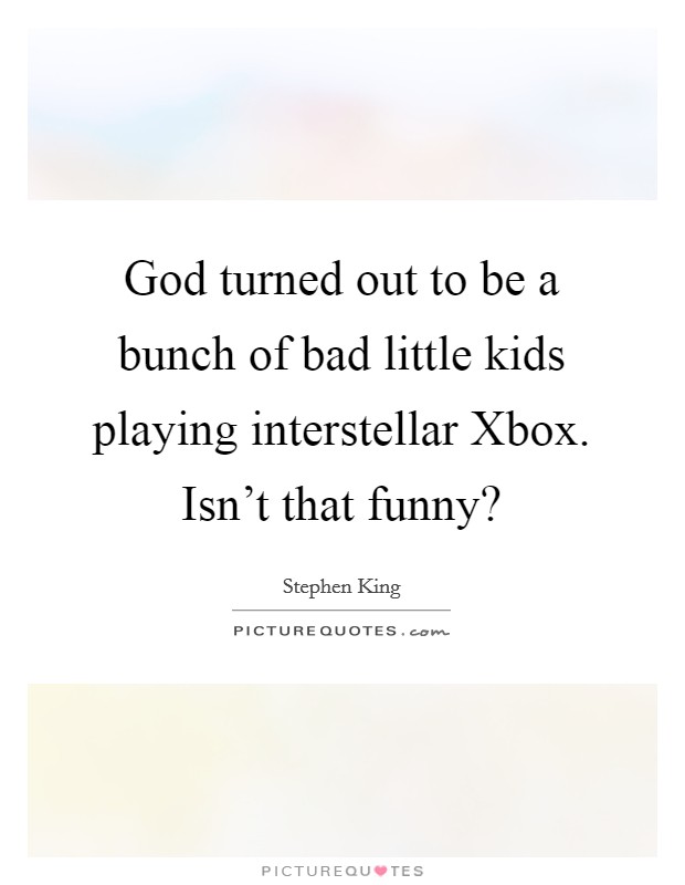 God turned out to be a bunch of bad little kids playing interstellar Xbox. Isn't that funny? Picture Quote #1