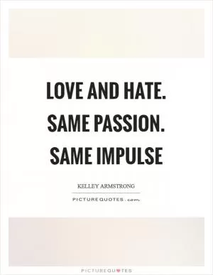 Love and hate. Same passion. Same impulse Picture Quote #1